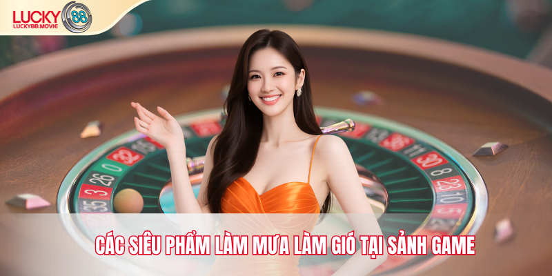 Các siêu phẩm làm mưa làm gió tại sảnh game