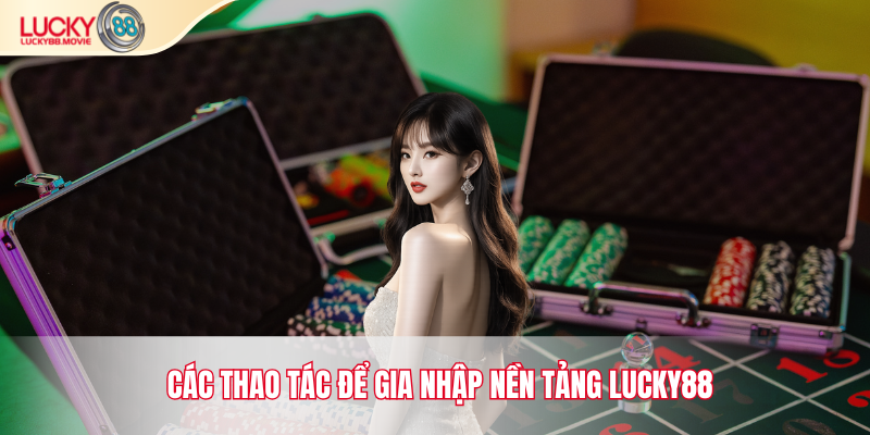 Các thao tác để gia nhập nền tảng Lucky88