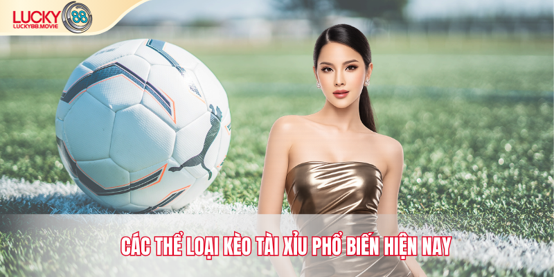 Các thể loại Kèo tài xỉu phổ biến hiện nay
