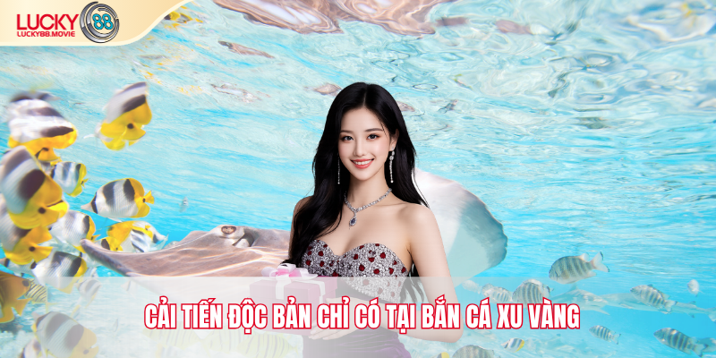 Cải tiến độc bản chỉ có tại bắn cá xu vàng