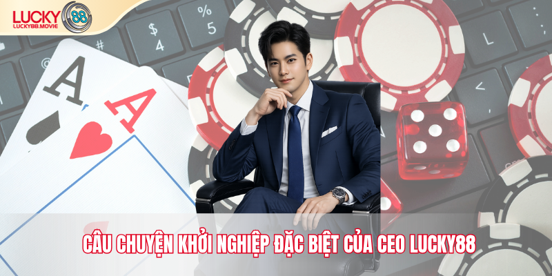 Câu chuyện khởi nghiệp đặc biệt của CEO Lucky88