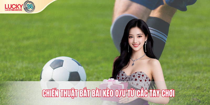 Chiến thuật bắt bài kèo o/u từ các tay chơi