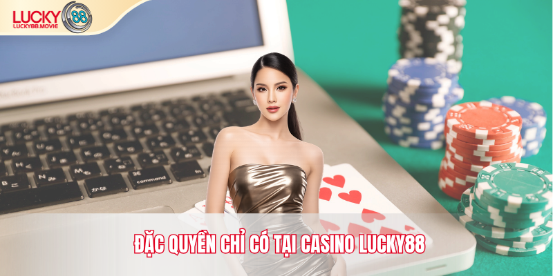 Đặc quyền chỉ có tại Casino Lucky88