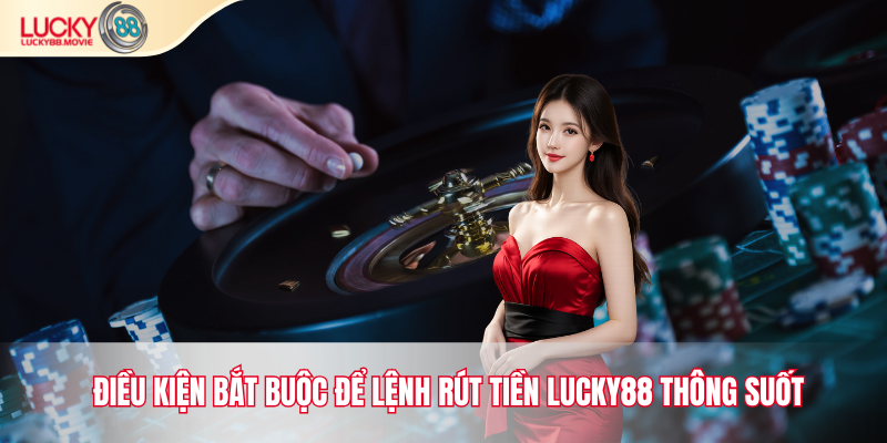 Điều kiện bắt buộc để lệnh rút tiền Lucky88 thông suốt
