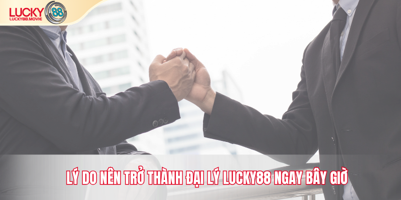Lý do nên trở thành đại lý Lucky88 ngay bây giờ