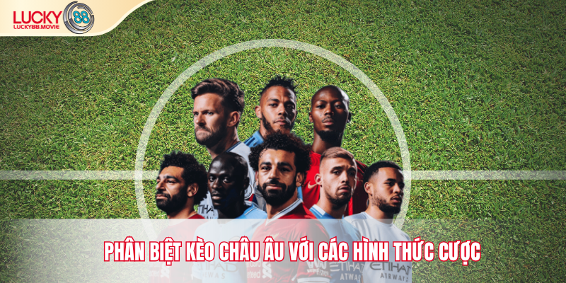 Phân biệt kèo Châu Âu với các hình thức cược