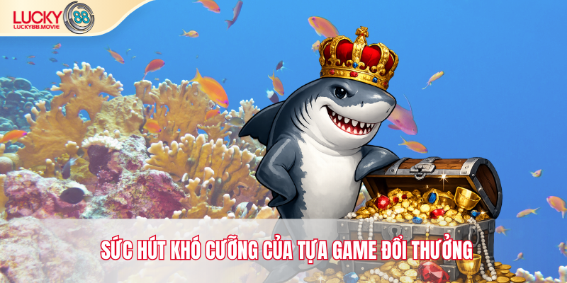 Sức hút khó cưỡng của tựa game đổi thưởng