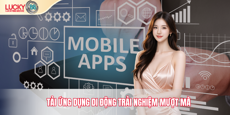 Tải ứng dụng di động trải nghiệm mượt mà