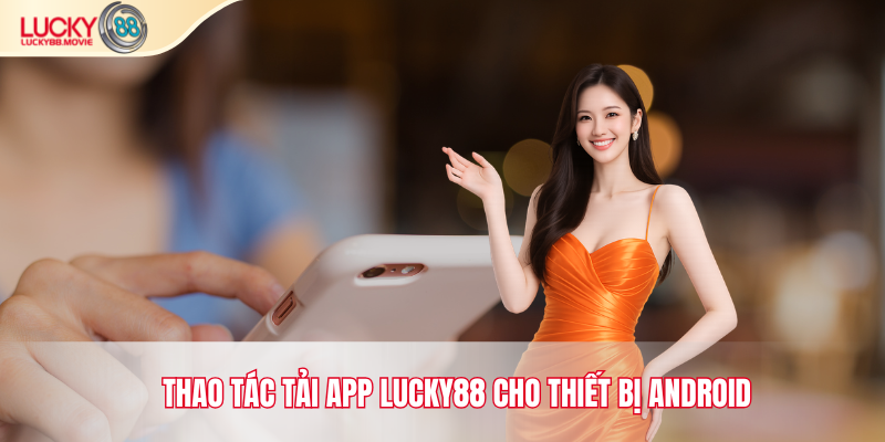 Thao tác tải app Lucky88 cho thiết bị Android