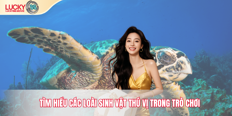 Tìm hiểu các loài sinh vật thú vị trong trò chơi