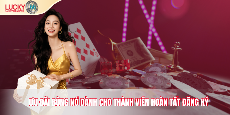 Ưu đãi bùng nổ dành cho thành viên hoàn tất đăng ký tại Lucky88