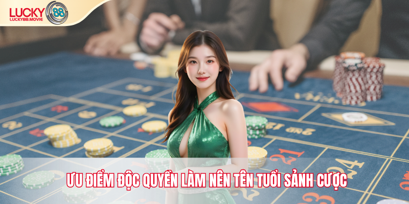 Ưu điểm độc quyền làm nên tên tuổi sảnh cược