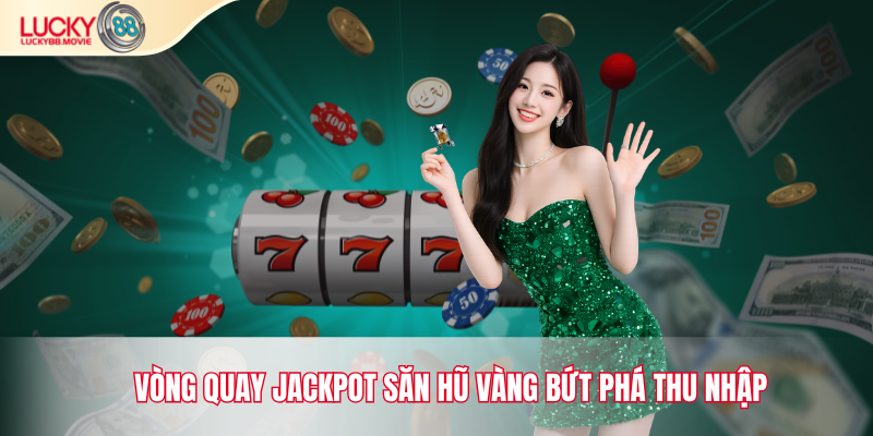 Vòng quay Jackpot săn hũ vàng bứt phá thu nhập