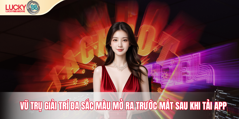 Vũ trụ giải trí đa sắc màu mở ra trước mắt sau khi tải app